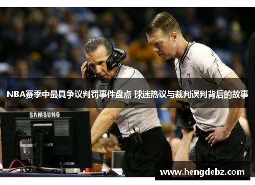 NBA赛季中最具争议判罚事件盘点 球迷热议与裁判误判背后的故事